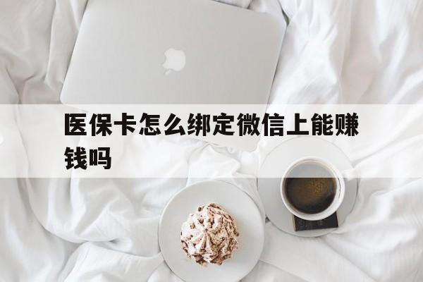高安最新医保卡怎么绑定微信上能赚钱吗方法分析(最方便真实的高安医保卡如何绑定微信?方法)